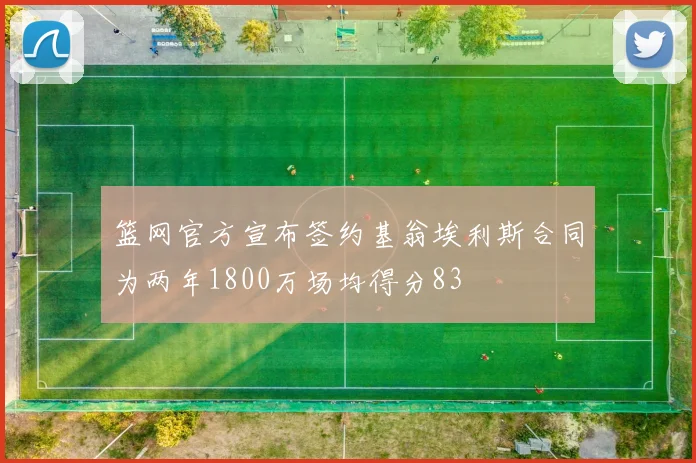 篮网官方宣布签约基翁埃利斯合同为两年1800万场均得分83