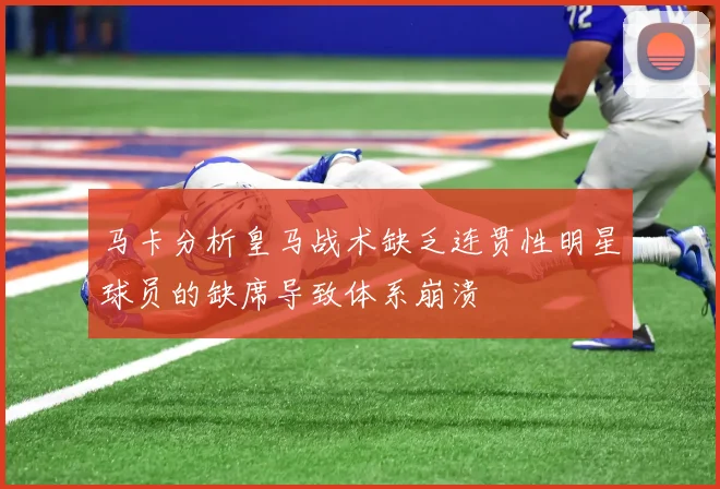 马卡分析皇马战术缺乏连贯性明星球员的缺席导致体系崩溃
