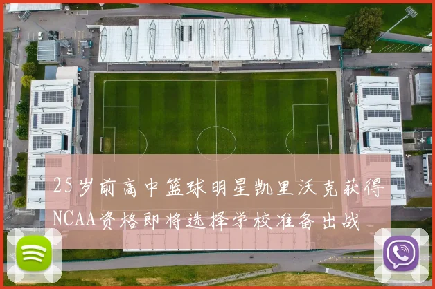 25岁前高中篮球明星凯里沃克获得NCAA资格即将选择学校准备出战