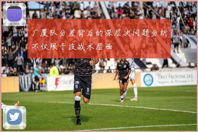 广厦队分差背后的深层次问题分析不仅限于技战术层面