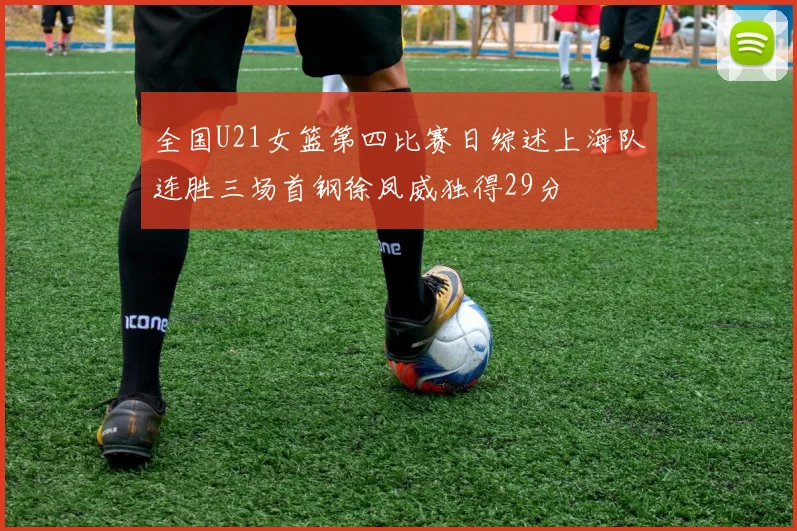 全国U21女篮第四比赛日综述上海队连胜三场首钢徐凤威独得29分