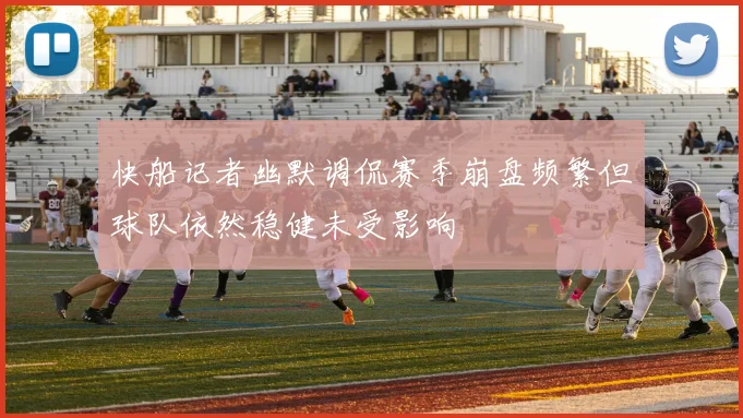 快船记者幽默调侃赛季崩盘频繁但球队依然稳健未受影响