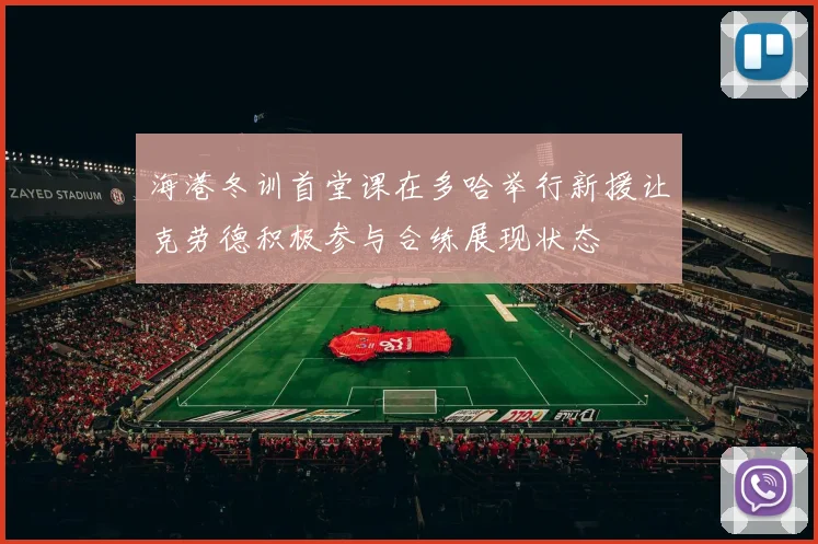 海港冬训首堂课在多哈举行新援让克劳德积极参与合练展现状态