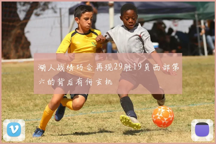 湖人战绩巧合再现29胜19负西部第六的背后有何玄机